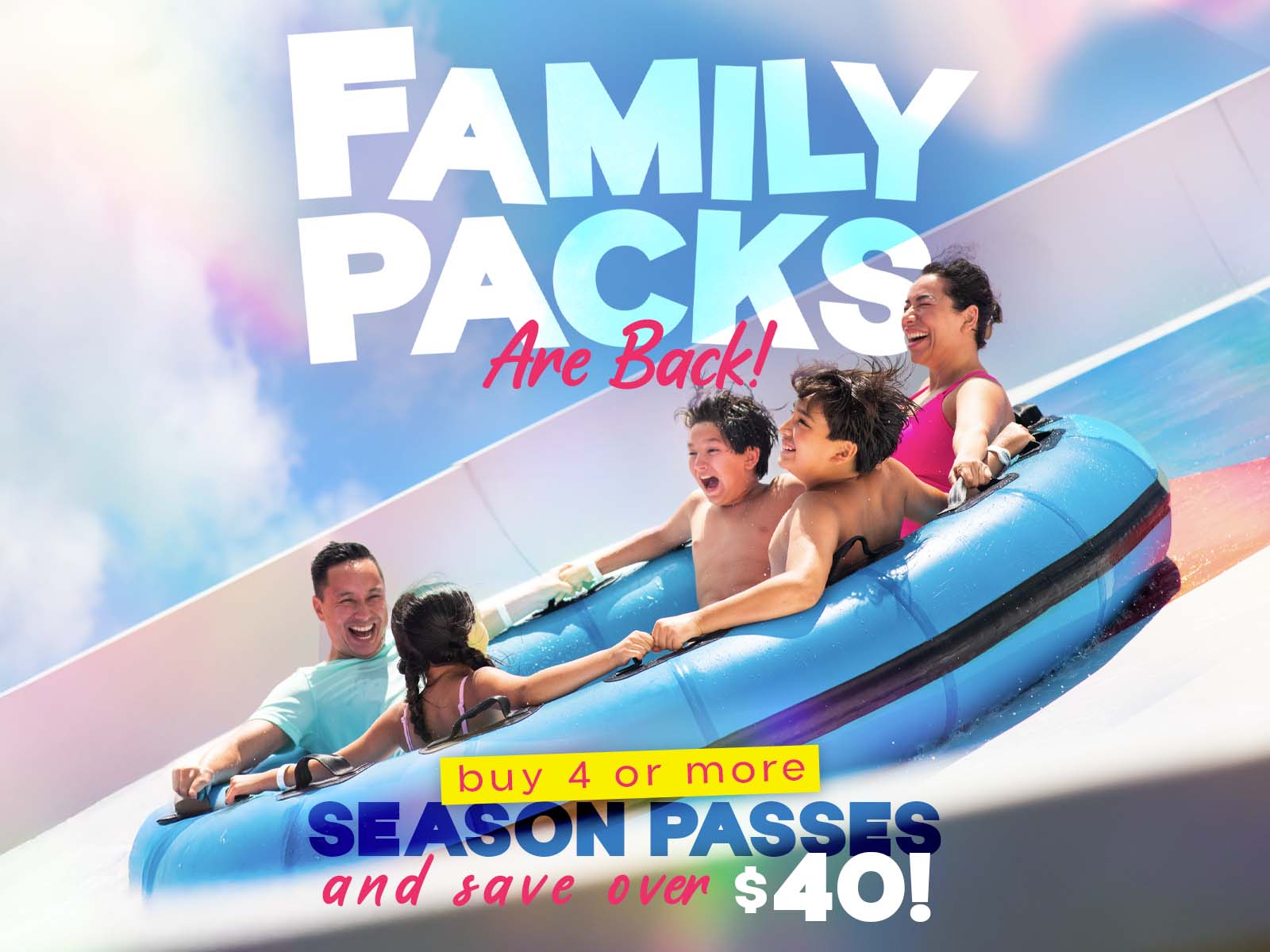 Family Packs are Back! Buy 4 or more Season Passes and save over $40!